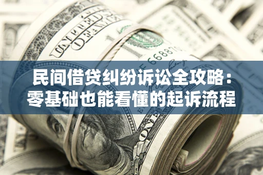 武汉民间借贷纠纷诉讼全攻略:零基础也能看懂的起诉流程与证据整理指南 武汉民间借贷纠纷诉讼全攻略:零基础也能看懂的起诉流程与证据整理指南