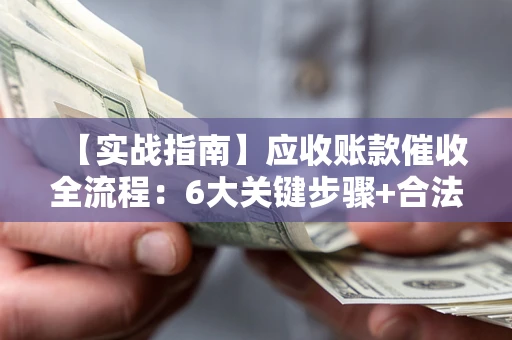 武汉【实战指南】应收账款催收全流程：6大关键步骤+合法回款技巧