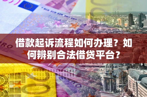 武汉借款起诉流程如何办理？如何辨别合法借贷平台？