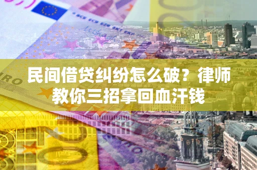 武汉民间借贷纠纷怎么破？律师教你三招拿回血汗钱