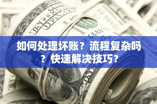 武汉如何处理坏账？流程复杂吗？快速解决技巧？