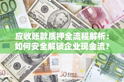 武汉应收账款质押全流程解析：如何安全解锁企业现金流？