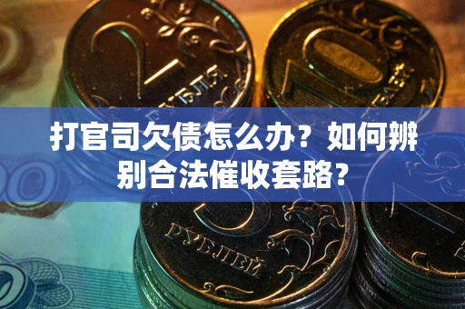 武汉打官司欠债怎么办？如何辨别合法催收套路？