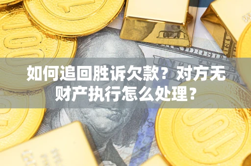 武汉如何追回胜诉欠款？对方无财产执行怎么处理？