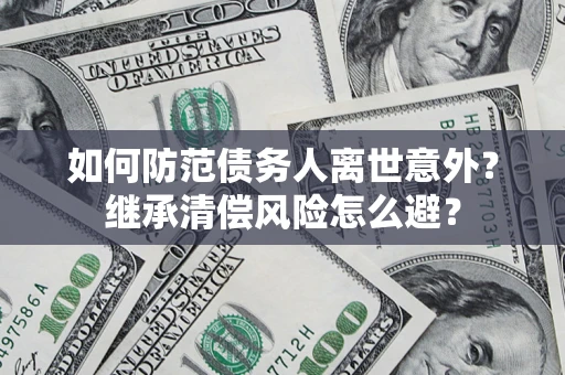 武汉如何防范债务人离世意外？继承清偿风险怎么避？