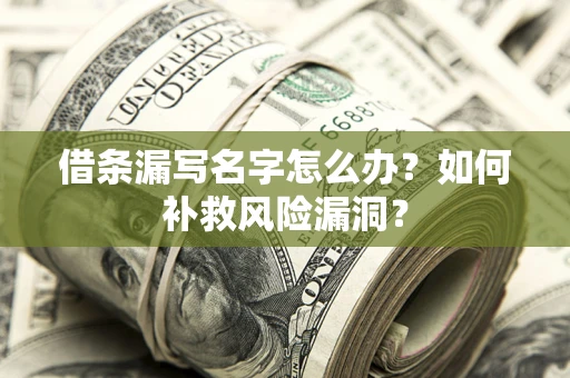 武汉借条漏写名字怎么办？如何补救风险漏洞？