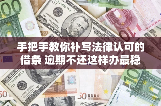 武汉手把手教你补写法律认可的借条 逾期不还这样办最稳妥