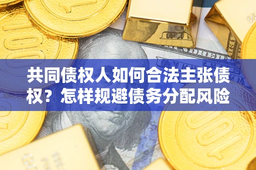 武汉共同债权人如何合法主张债权？怎样规避债务分配风险？