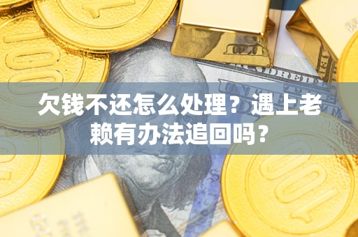 武汉欠钱不还怎么处理？遇上老赖有办法追回吗？