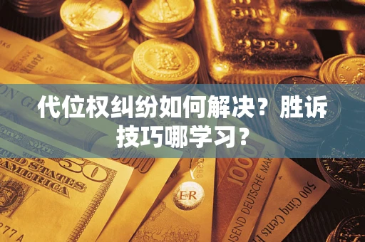 武汉代位权纠纷如何解决？胜诉技巧哪学习？