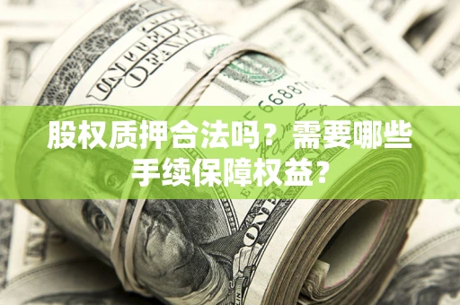 武汉股权质押合法吗？需要哪些手续保障权益？