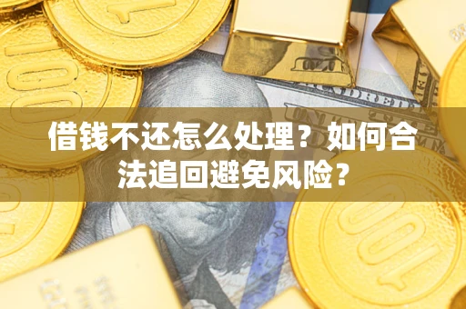 武汉借钱不还怎么处理？如何合法追回避免风险？