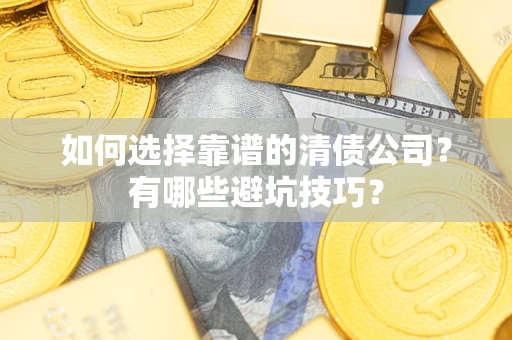 武汉如何选择靠谱的清债公司？有哪些避坑技巧？