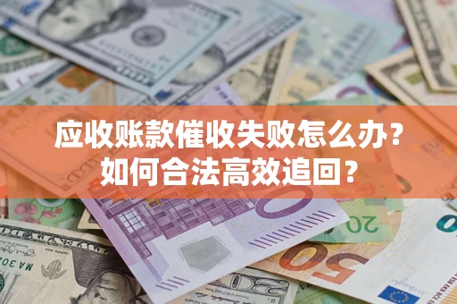 武汉应收账款催收失败怎么办？如何合法高效追回？