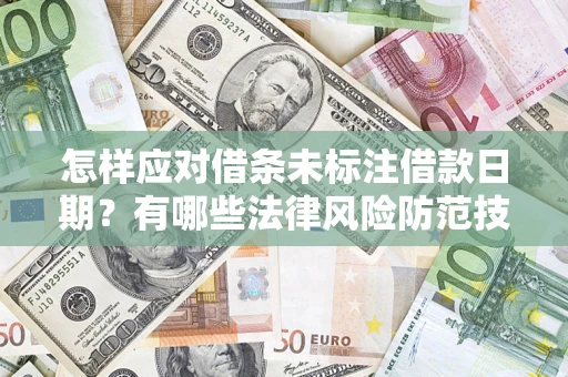 武汉怎样应对借条未标注借款日期？有哪些法律风险防范技巧？