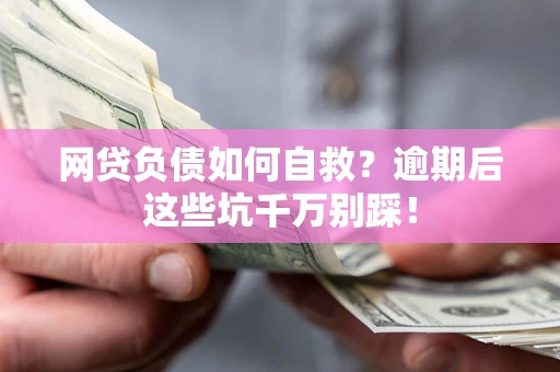 武汉网贷负债如何自救？逾期后这些坑千万别踩！