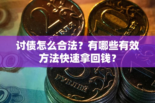 武汉讨债怎么合法？有哪些有效方法快速拿回钱？