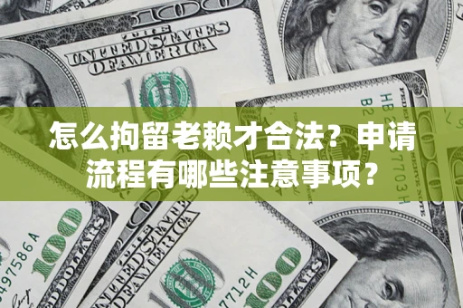 武汉怎么拘留老赖才合法？申请流程有哪些注意事项？
