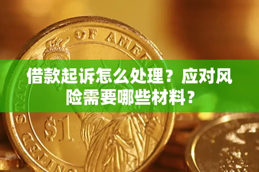 武汉借款起诉怎么处理？应对风险需要哪些材料？