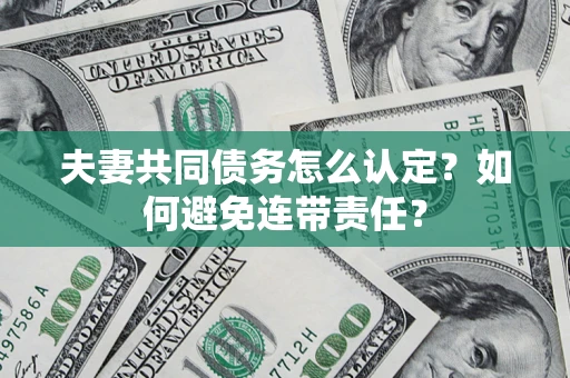武汉夫妻共同债务怎么认定？如何避免连带责任？