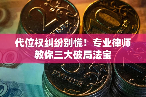 武汉代位权纠纷别慌！专业律师教你三大破局法宝