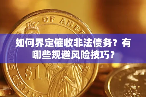 武汉如何界定催收非法债务？有哪些规避风险技巧？