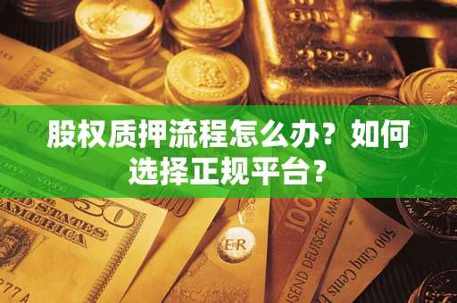 武汉股权质押流程怎么办？如何选择正规平台？