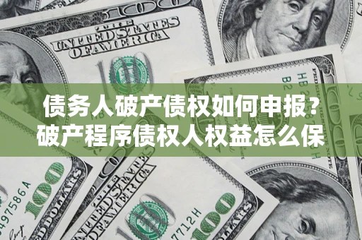 武汉债务人破产债权如何申报？破产程序债权人权益怎么保障？