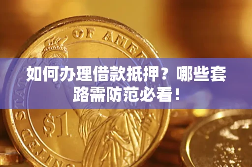 武汉如何办理借款抵押？哪些套路需防范必看！