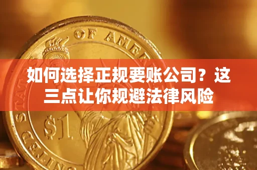 武汉如何选择正规要账公司？这三点让你规避法律风险
