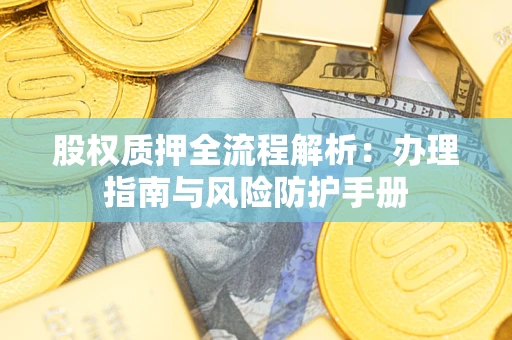 武汉股权质押全流程解析：办理指南与风险防护手册