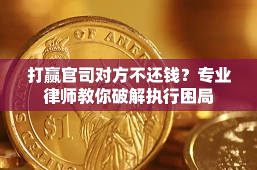 武汉打赢官司对方不还钱？专业律师教你破解执行困局