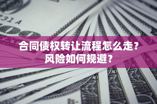 武汉合同债权转让流程怎么走？风险如何规避？