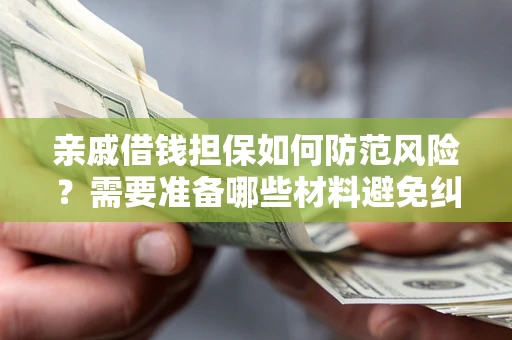 武汉亲戚借钱担保如何防范风险？需要准备哪些材料避免纠纷？