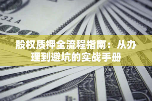 武汉股权质押全流程指南：从办理到避坑的实战手册