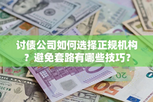 武汉讨债公司如何选择正规机构？避免套路有哪些技巧？