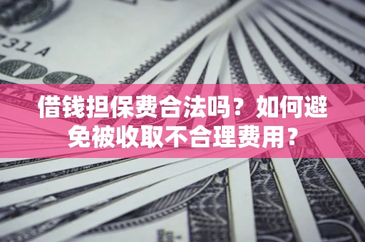武汉借钱担保费合法吗？如何避免被收取不合理费用？