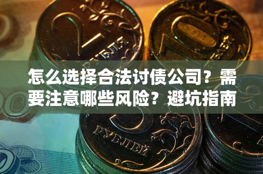 武汉怎么选择合法讨债公司？需要注意哪些风险？避坑指南来了！