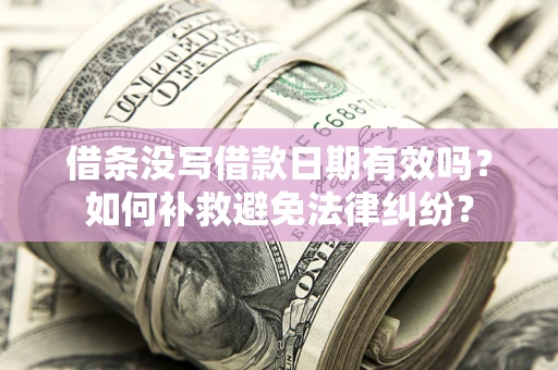 武汉借条没写借款日期有效吗？如何补救避免法律纠纷？