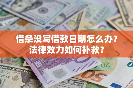 武汉借条没写借款日期怎么办？法律效力如何补救？