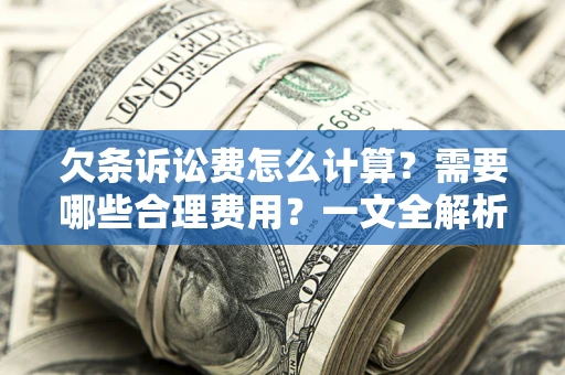 武汉欠条诉讼费怎么计算？需要哪些合理费用？一文全解析