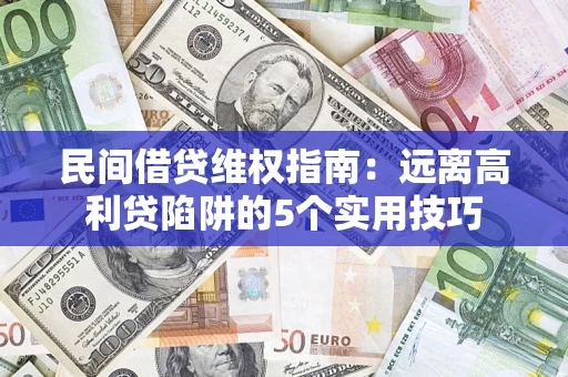 武汉民间借贷维权指南：远离高利贷陷阱的5个实用技巧