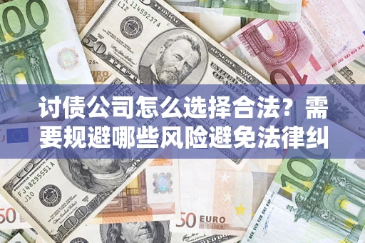 武汉讨债公司怎么选择合法？需要规避哪些风险避免法律纠纷？