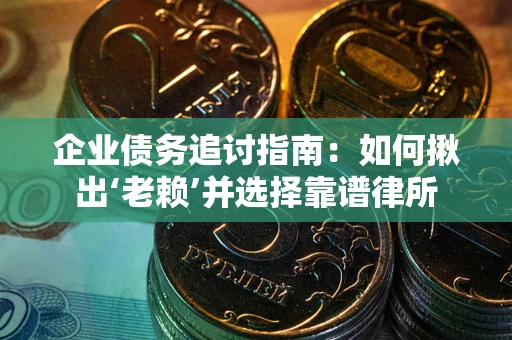 武汉企业债务追讨指南：如何揪出‘老赖’并选择靠谱律所
