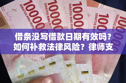 武汉借条没写借款日期有效吗？如何补救法律风险？律师支招