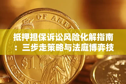 武汉抵押担保诉讼风险化解指南：三步走策略与法庭博弈技巧