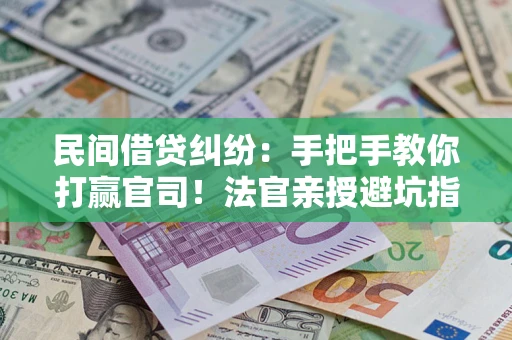 武汉民间借贷纠纷：手把手教你打赢官司！法官亲授避坑指南