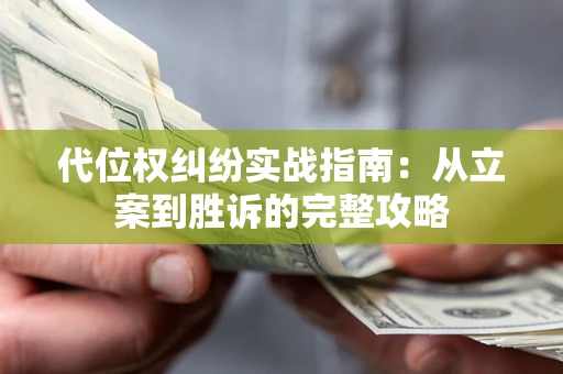 武汉代位权纠纷实战指南：从立案到胜诉的完整攻略