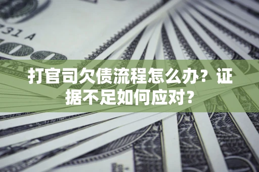 武汉打官司欠债流程怎么办？证据不足如何应对？