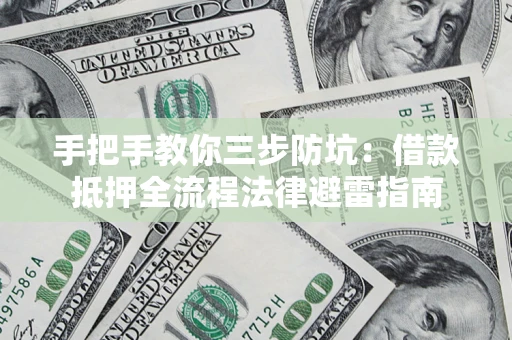 武汉手把手教你三步防坑：借款抵押全流程法律避雷指南